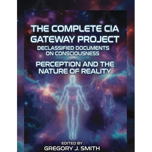 The Complete CIA Gateway Project Declassified Documents on Consciousness, Perception and the Nature of Reality