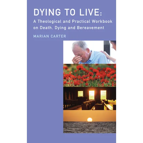 Dying to Live: A Theological and Practical Workbook on Death, Dying and Bereavement
