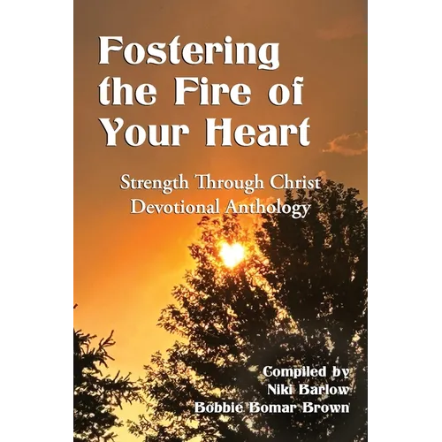Fostering the Fire of Your Heart: Strength Through Christ Devotional Anthology