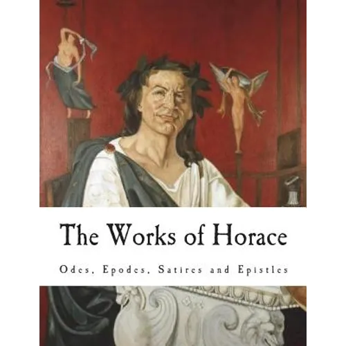 The Works of Horace: Odes, Epodes, Satires and Epistles