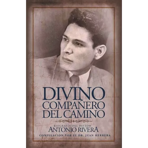 Divino Compañero Del Camino: Biografía Del Pastor Antonio Rivera Compilación Por El Juan D. Herrera