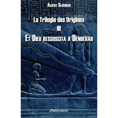 La Trilogie des Origines III - Et Dieu ressuscita à Dendérah