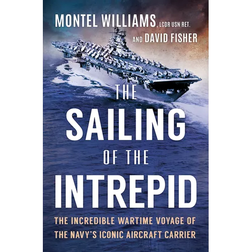 The Sailing of the Intrepid: The Incredible Wartime Voyage of the Navy's Iconic Aircraft Carrier