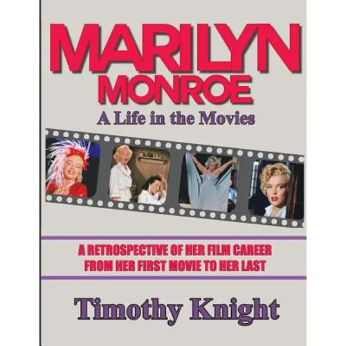 Marilyn Monroe, A Life in the Movies: A Retrospective of Her Film Career from her First Movie to Her Last