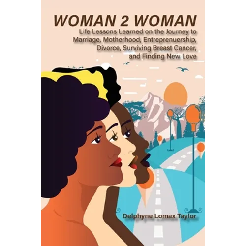 Woman 2 Woman: Life Lessons Learned on the Journey to Marriage, Motherhood, Entrepreneurship, Divorce, Surviving Breast Cancer and Finding New Love