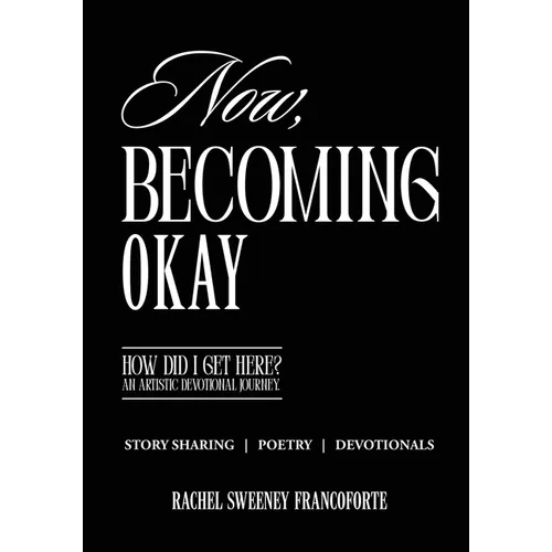 Now, Becoming Okay: How Did I Get Here? An Artistic Devotional Journey