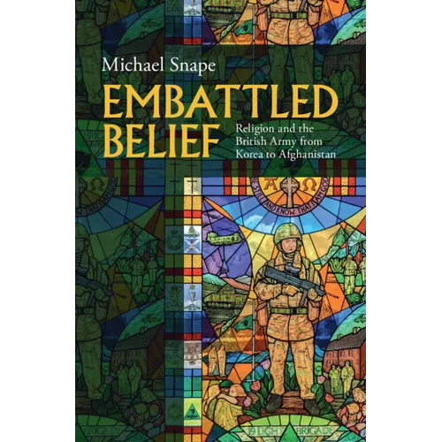 Embattled Belief: Religion and the British Army from Korea to Afghanistan