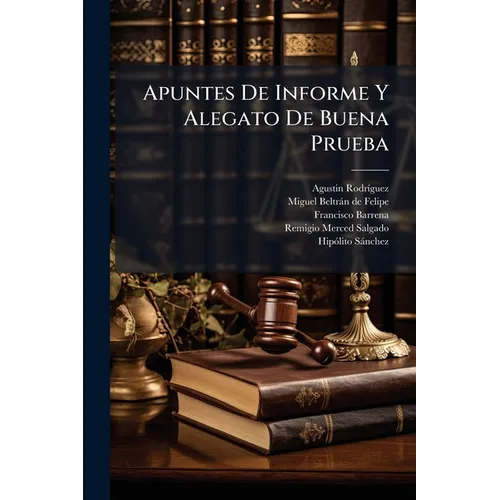 Apuntes De Informe Y Alegato De Buena Prueba: Que Bajo La Dirección Del Lic. Agustín Rodríguez, Produjo La Parte Del Lic. D. Francisco Barrena, Repres