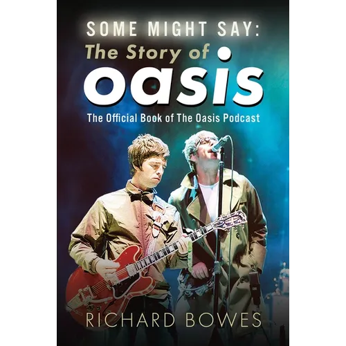 Some Might Say: The Story of Oasis: The Official Book of the Oasis Podcast