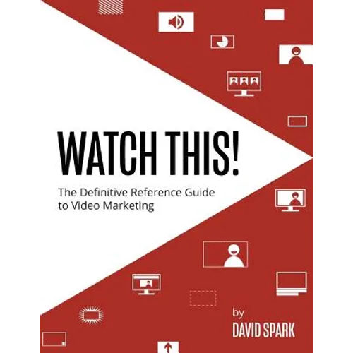 Watch This!: The Definitive Reference Guide to Video Marketing
