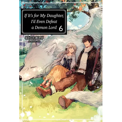 If It's for My Daughter, I'd Even Defeat a Demon Lord: Volume 6 (Light Novel)
