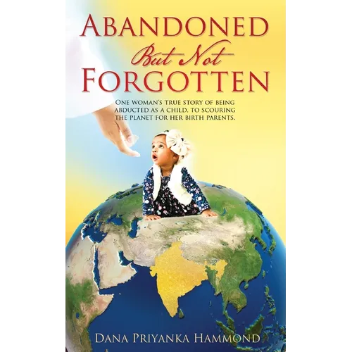 Abandoned but Not Forgotten: "One woman's true story of being abducted as a child. To scouring the planet for her birth parents."