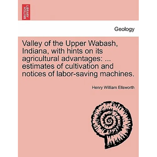 Valley of the Upper Wabash, Indiana, with Hints on Its Agricultural Advantages: Estimates of Cultivation and Notices of Labor-Saving Machines.
