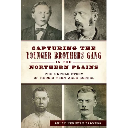 Capturing the Younger Brothers Gang in the Northern Plains: The Untold Story of Heroic Teen Asle Sorbel