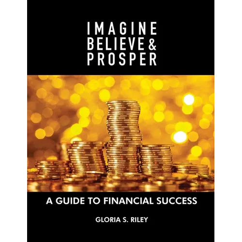 Imagine, Believe & Prosper(R): A Guide To Financial Success