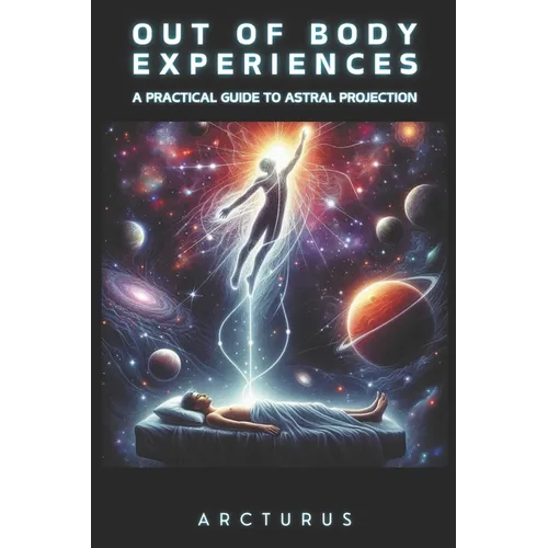 Out of Body Experiences: A Practical Guide to Astral Projection