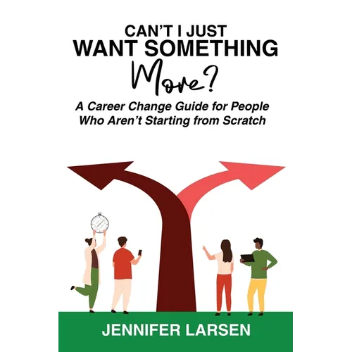 Can't I Just Want Something More? A Career Change Guide for People Who Aren't Starting from Scratch
