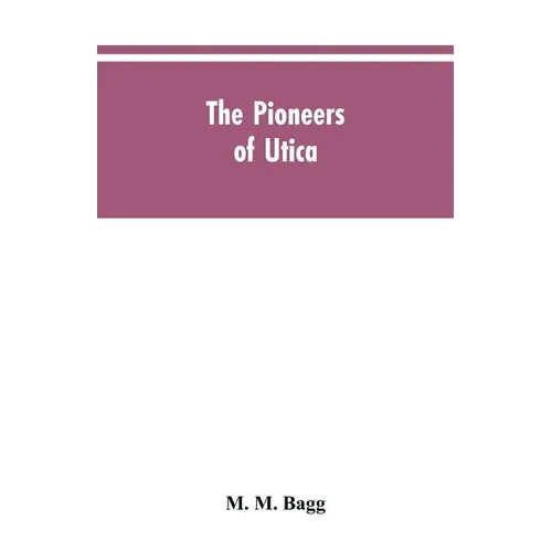 The pioneers of Utica: being sketches of its inhabitants and its institutions, with the civil history of the place, from the earliest settlem