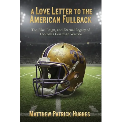 A Love Letter to the American Fullback: The Rise, Reign, and Eternal Legacy of Football's Guardian Warrior