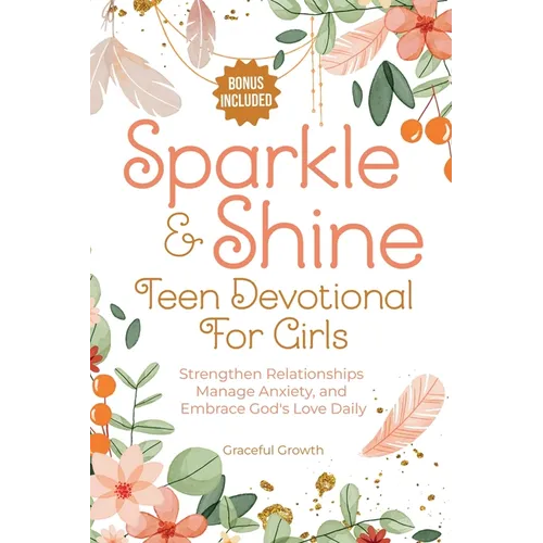Sparkle & Shine: Teen Devotional for Girls: Strengthen Relationships, Manage Anxiety, and Embrace God's Love Daily