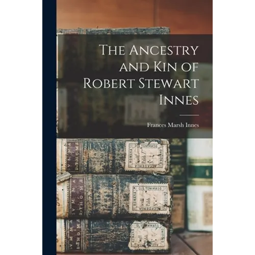 The Ancestry and Kin of Robert Stewart Innes