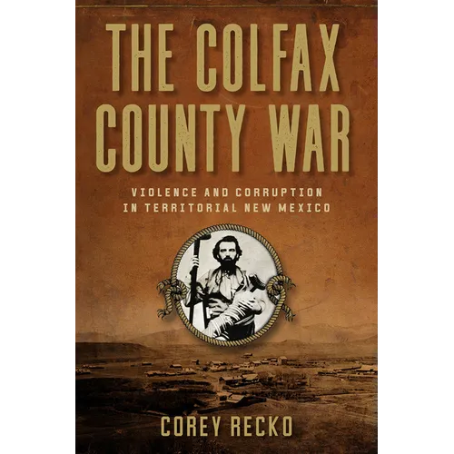 The Colfax County War: Violence and Corruption in Territorial New Mexico Volume 22