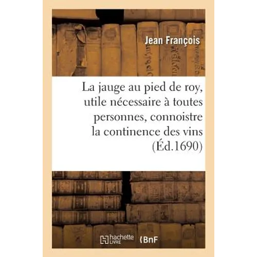 La jauge au pied de roy, utile & nécessaire à toutes personnes, connoistre la continence des vins