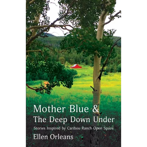 Mother Blue and The Deep Down Under: Stories Inspired by Caribou Ranch Open Space