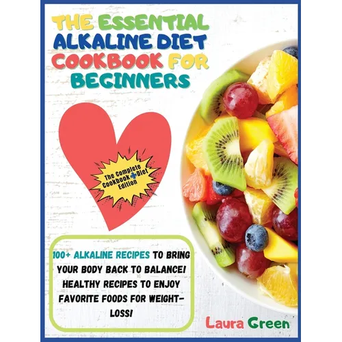 The Essential Alkaline Diet Cookbook for Beginners: 1o0+ Alkaline Recipes to Bring Your Body Back to Balance! Healthy Recipes to Enjoy Favorite Foods