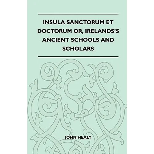 Insula Sanctorum Et Doctorum Or, Ireland's Ancient Schools and Scholars