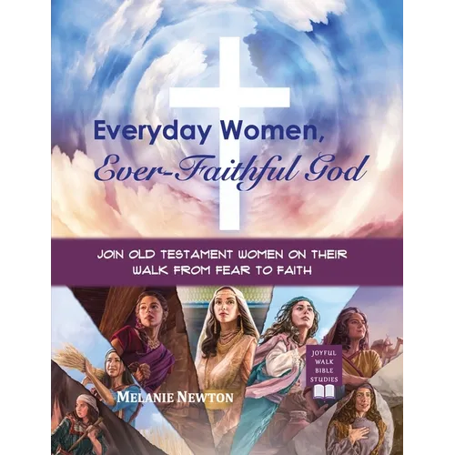 Everyday Women, Ever-Faithful God: Join Old Testament Women on Their Walk from Fear to Faith