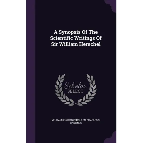 A Synopsis Of The Scientific Writings Of Sir William Herschel
