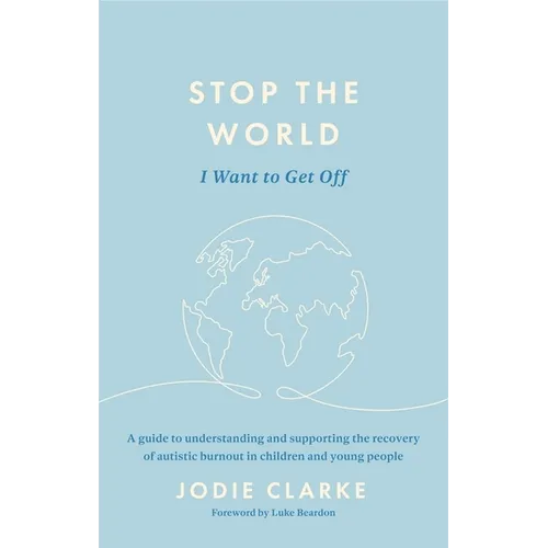 Stop the World I Want to Get Off: A Guide to Understanding and Supporting the Recovery of Autistic Burnout in Children and Young People
