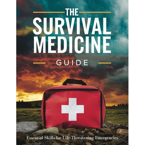 The Survival Medicine Guide: Essential Skills for Life-Threatening Emergencies: Turn Your Home into an Impenetrable Stronghold with Proven Military