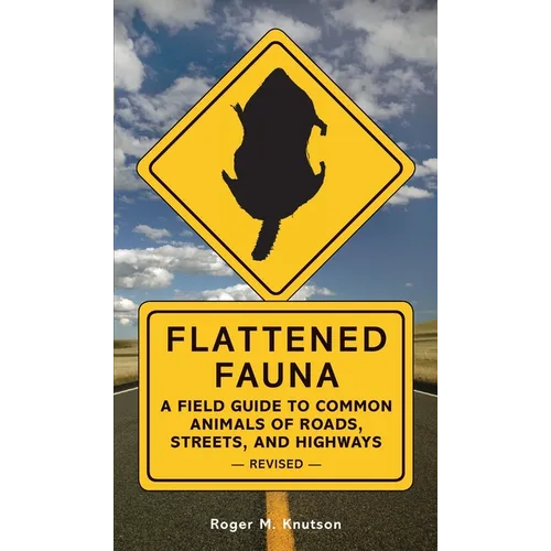 Flattened Fauna, Revised: A Field Guide to Common Animals of Roads, Streets, and Highways