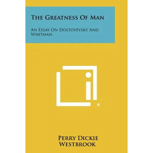 The Greatness of Man: An Essay on Dostoyevsky and Whitman