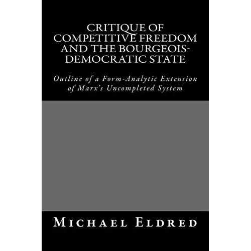 Critique of Competitive Freedom and the Bourgeois-Democratic State: Outline of a Form-Analytic Extension of Marx's Uncompleted System
