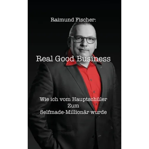 Real Good Business: Wie ich vom Hauptschüler zum Selfmade-Millionär wurde