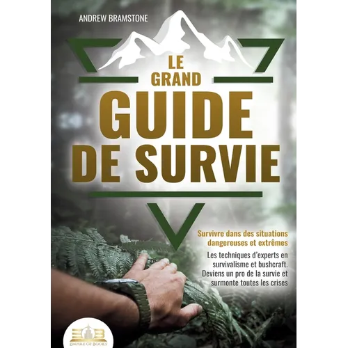 Le grand guide de survie - Survivre dans des situations dangereuses et extrêmes: Les techniques d'experts en survivalisme et bushcraft. Deviens un pro