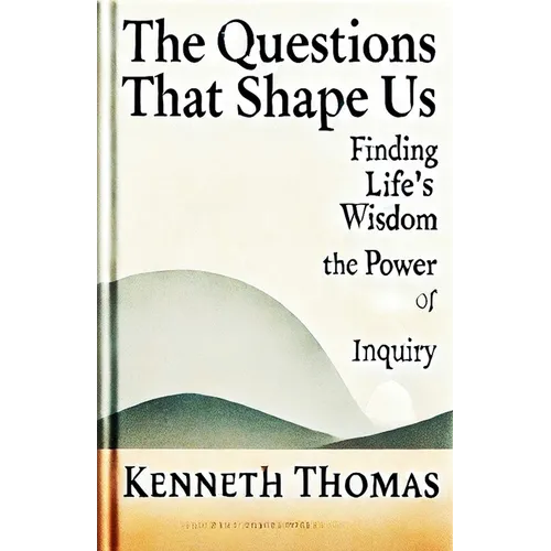The Questions That Shape Us: Finding Life's Wisdom-The Power of Inquiry