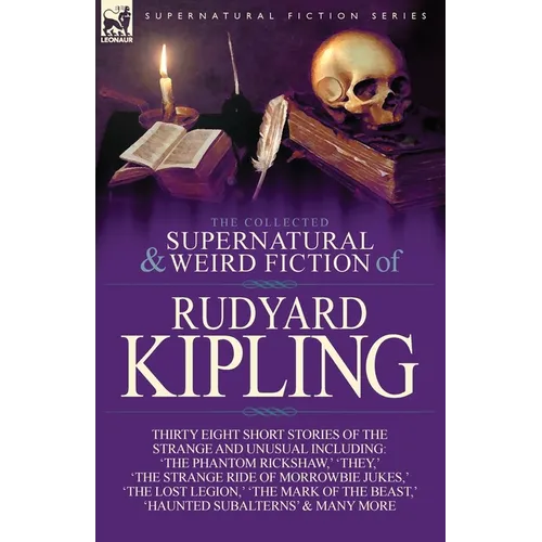 The Collected Supernatural and Weird Fiction of Rudyard Kipling: Thirty-Eight Short Stories of the Strange and Unusual