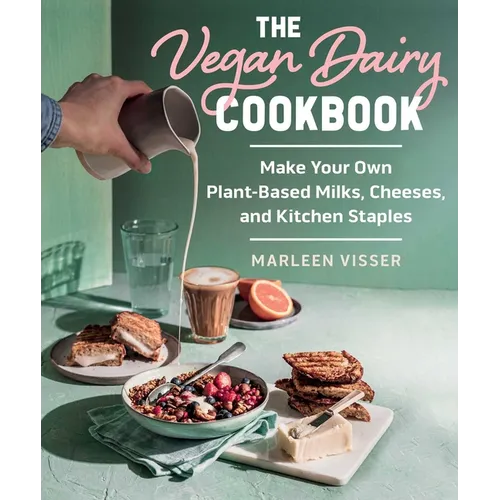 The Vegan Dairy Cookbook: Make Your Own Plant-Based Mylks, Cheezes, and Kitchen Staples
