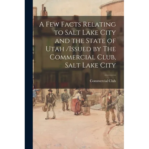 A Few Facts Relating to Salt Lake City and the State of Utah /issued by The Commercial Club, Salt Lake City