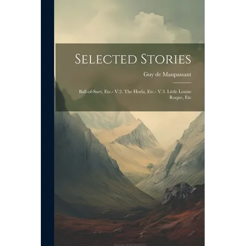 Selected Stories: Ball-of-suet, Etc.- V.2. The Horla, Etc.- V.3. Little Louise Roque, Etc