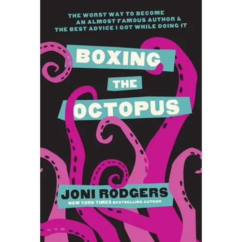Boxing the Octopus: The Worst Way to Become an Almost Famous Author & the Best Advice I Got while Doing It