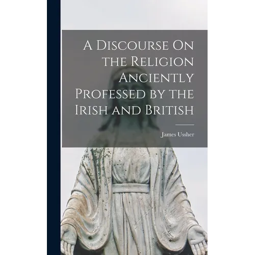 A Discourse On the Religion Anciently Professed by the Irish and British