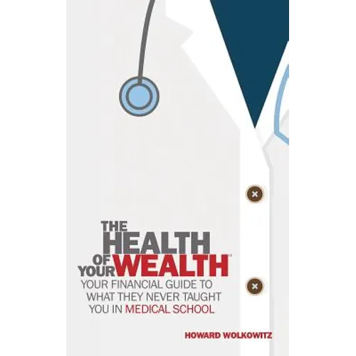 The Health of Your Wealth: What They never Taught You in Medical School