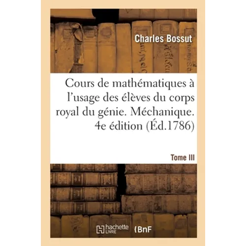 Cours de Mathématiques À l'Usage Des Élèves Du Corps Royal Du Génie: Méchanique. 4e Édition