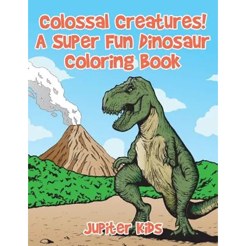 Colossal Creatures! A Super Fun Dinosaur Coloring Book