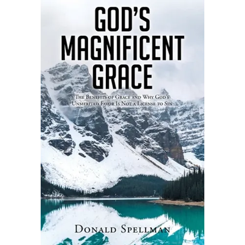 God's Magnificent Grace: The Benefits of Grace and Why God's Unmerited Favor Is Not a License to Sin